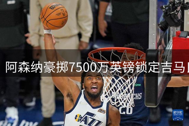 阿森纳豪掷7500万英镑锁定吉马良斯，今夏重磅转会尘埃落定